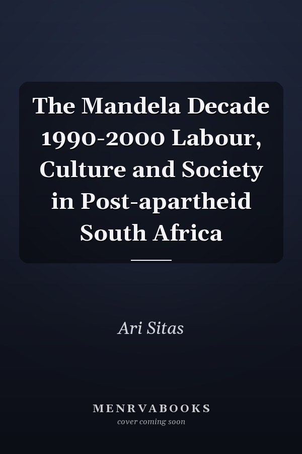 The Mandela Decade 1990-2000 Labour, Culture and Society in Post-apartheid South Africa