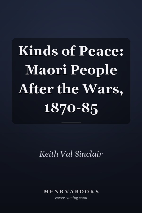 Kinds of Peace: Maori People After the Wars, 1870-85