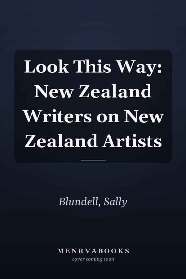 Look This Way: New Zealand Writers on New Zealand Artists