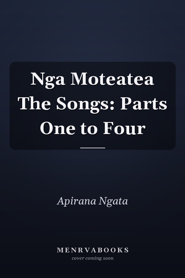 Nga Moteatea The Songs: Parts One to Four