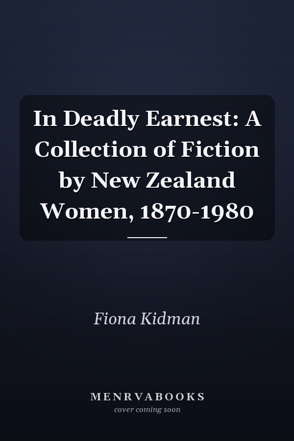 In Deadly Earnest: A Collection of Fiction by New Zealand Women, 1870-1980