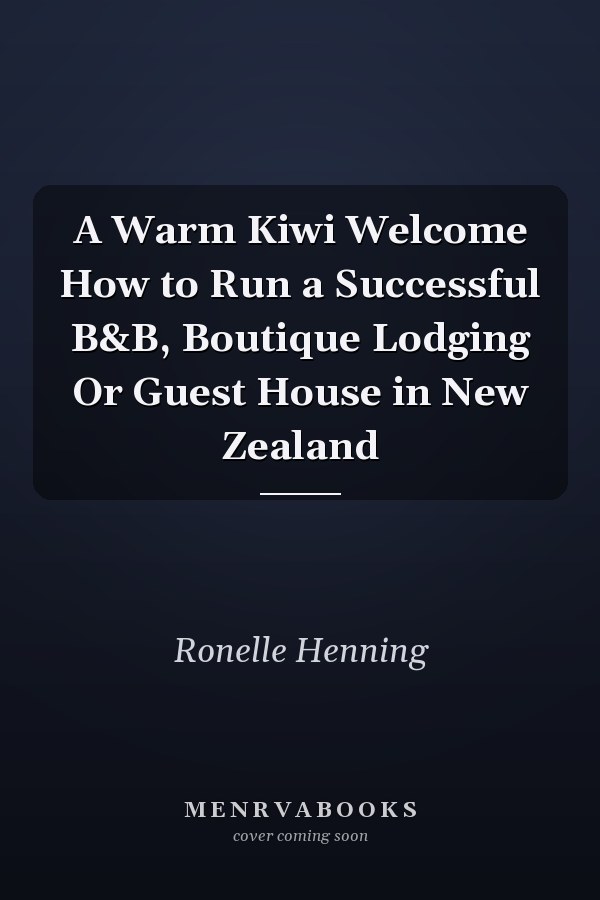 A Warm Kiwi Welcome How to Run a Successful B&B, Boutique Lodging Or Guest House in New Zealand