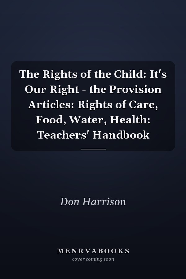 The Rights of the Child: It's Our Right - the Provision Articles: Rights of Care, Food, Water, Health: Teachers' Handbook