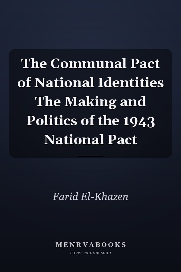 The Communal Pact of National Identities The Making and Politics of the 1943 National Pact
