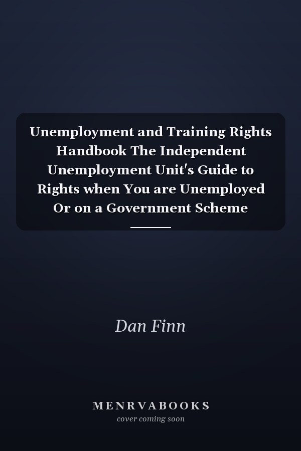 Unemployment and Training Rights Handbook The Independent Unemployment Unit's Guide to Rights when You are Unemployed Or on a Government Scheme