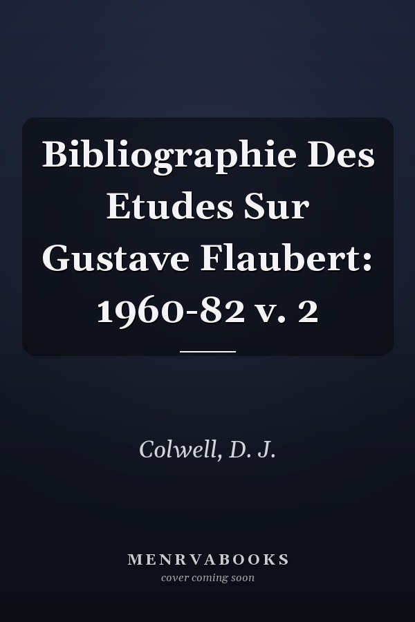 Bibliographie Des Etudes Sur Gustave Flaubert: 1960-82 v. 2
