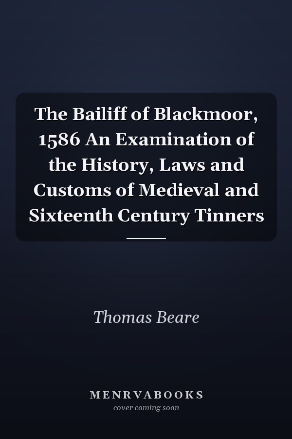 The Bailiff of Blackmoor, 1586 An Examination of the History, Laws and Customs of Medieval and Sixteenth Century Tinners