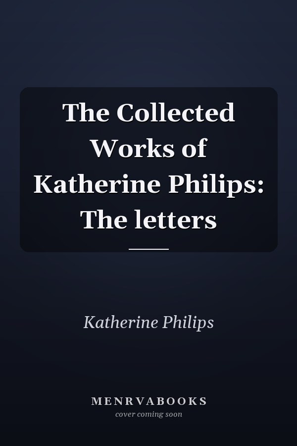 The Collected Works of Katherine Philips: The letters