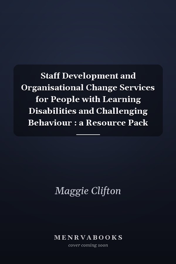 Staff Development and Organisational Change Services for People with Learning Disabilities and Challenging Behaviour : a Resource Pack