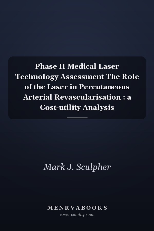 Phase II Medical Laser Technology Assessment The Role of the Laser in Percutaneous Arterial Revascularisation : a Cost-utility Analysis