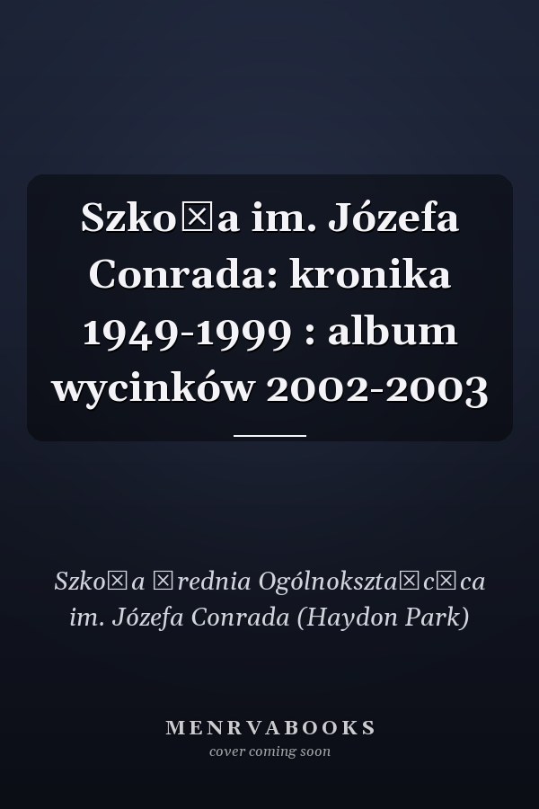 Szkoła im. Józefa Conrada: kronika 1949-1999 : album wycinków 2002-2003