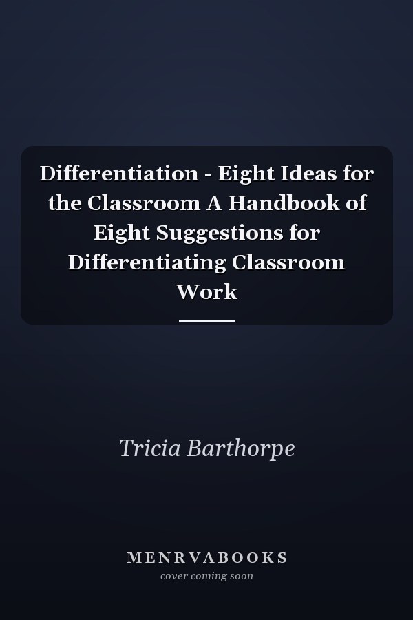 Differentiation - Eight Ideas for the Classroom A Handbook of Eight Suggestions for Differentiating Classroom Work
