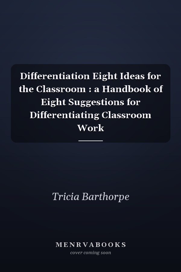 Differentiation Eight Ideas for the Classroom : a Handbook of Eight Suggestions for Differentiating Classroom Work