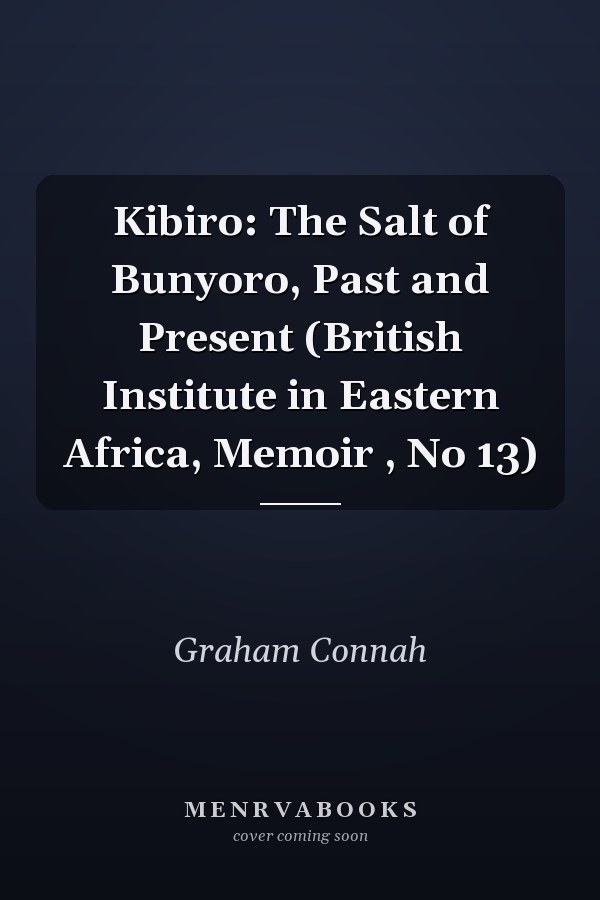 Kibiro: The Salt of Bunyoro, Past and Present (British Institute in Eastern Africa, Memoir , No 13)