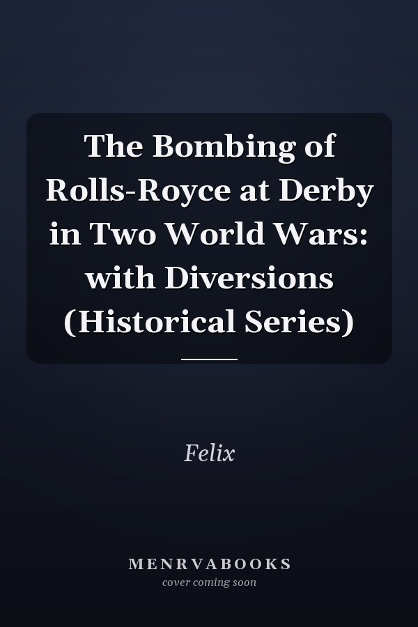 The Bombing of Rolls-Royce at Derby in Two World Wars: with Diversions (Historical Series)