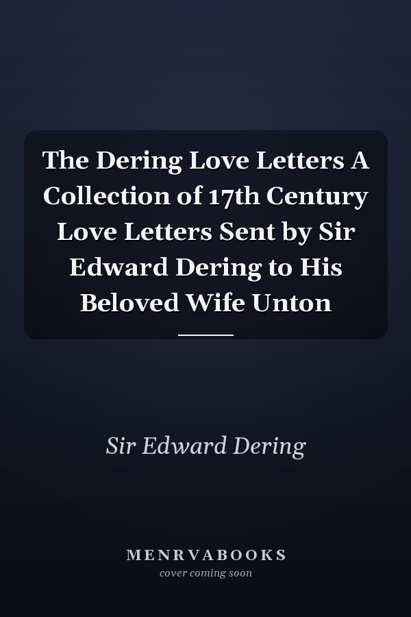 The Dering Love Letters A Collection of 17th Century Love Letters Sent by Sir Edward Dering to His Beloved Wife Unton