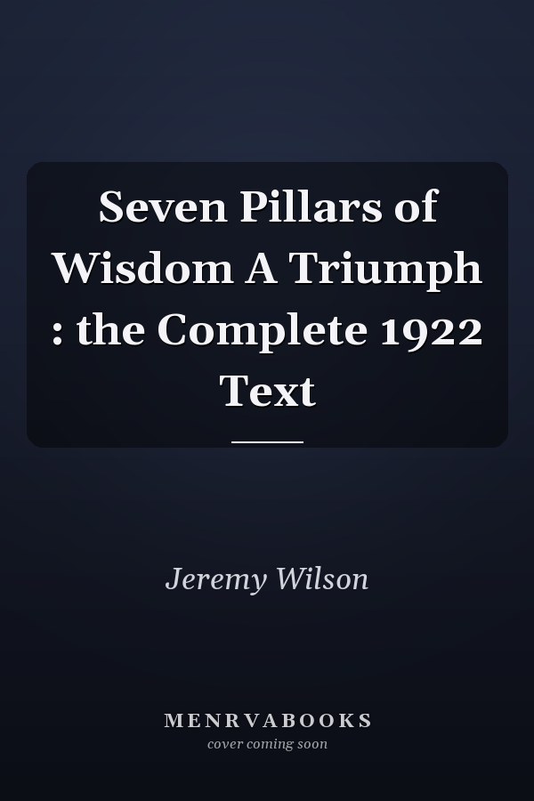 Seven Pillars of Wisdom A Triumph : the Complete 1922 Text