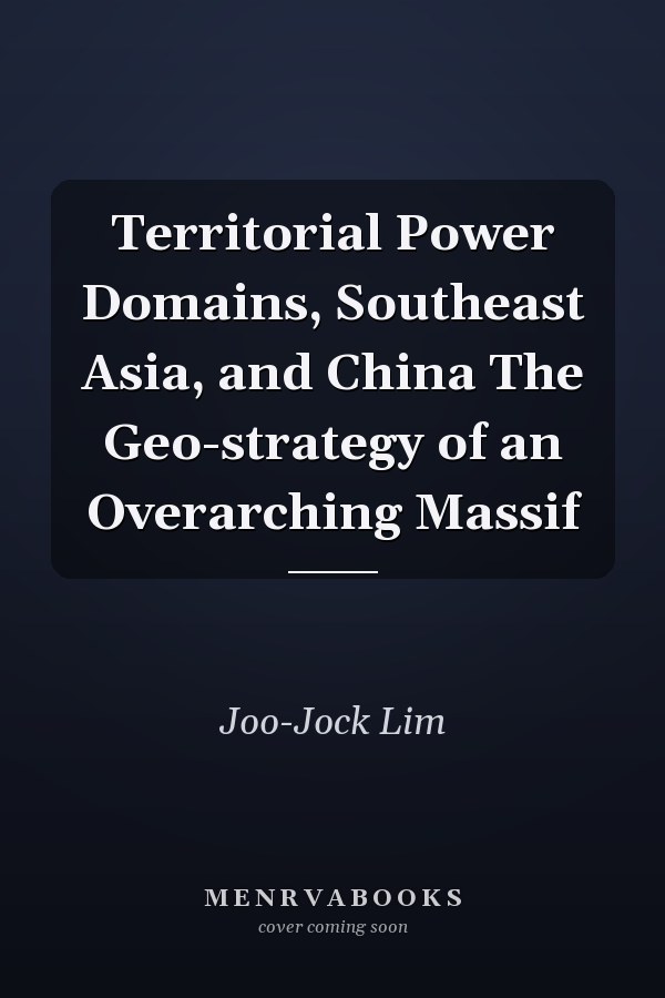 Territorial Power Domains, Southeast Asia, and China The Geo-strategy of an Overarching Massif