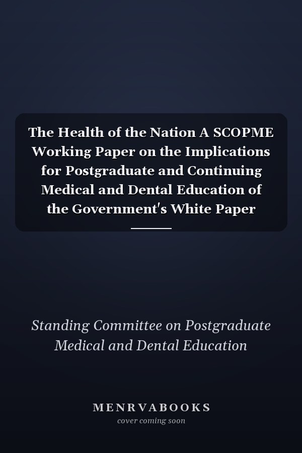 The Health of the Nation A SCOPME Working Paper on the Implications for Postgraduate and Continuing Medical and Dental Education of the Government's White Paper