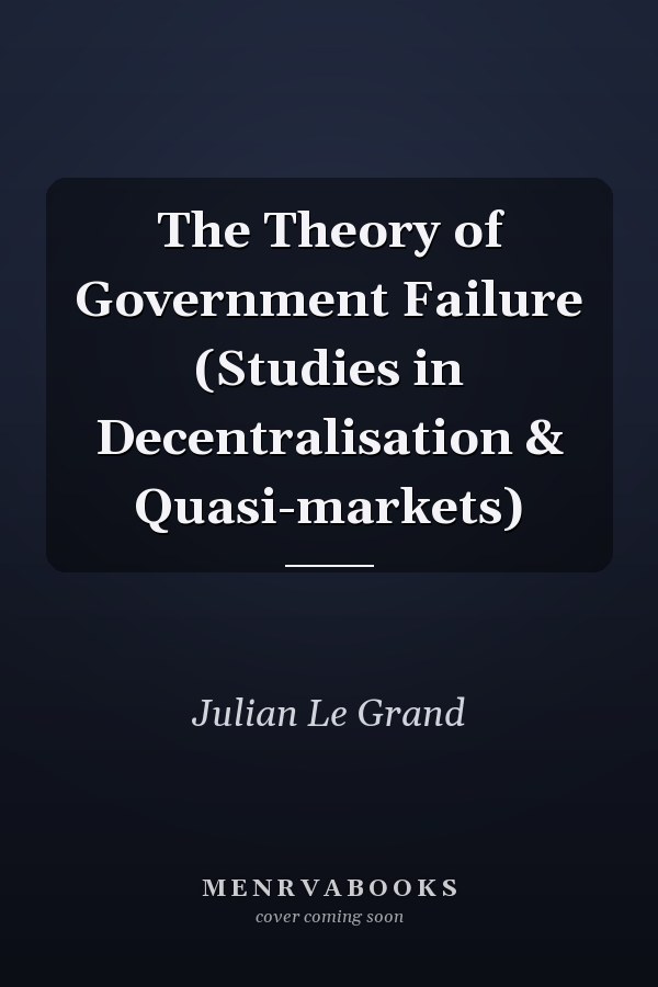 The Theory of Government Failure (Studies in Decentralisation & Quasi-markets)
