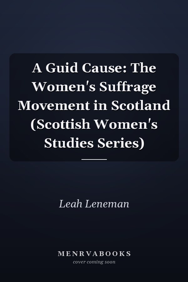 A Guid Cause: The Women's Suffrage Movement in Scotland (Scottish Women's Studies Series)