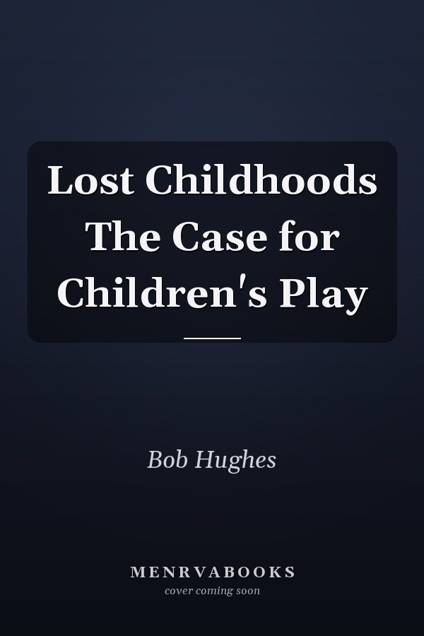 Lost Childhoods The Case for Children's Play