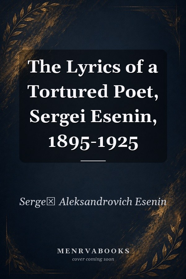 The Lyrics of a Tortured Poet, Sergei Esenin, 1895-1925
