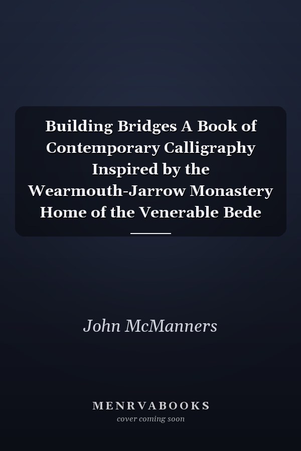 Building Bridges A Book of Contemporary Calligraphy Inspired by the Wearmouth-Jarrow Monastery Home of the Venerable Bede