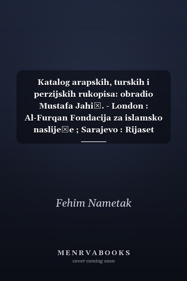 Katalog arapskih, turskih i perzijskih rukopisa: obradio Mustafa Jahić. - London : Al-Furqan Fondacija za islamsko naslijeđe ; Sarajevo : Rijaset Islamske zajednice u BiH, 2000. - XIX, 564 str., [16] str. pril. (Catalogues of Islamic manuscript series