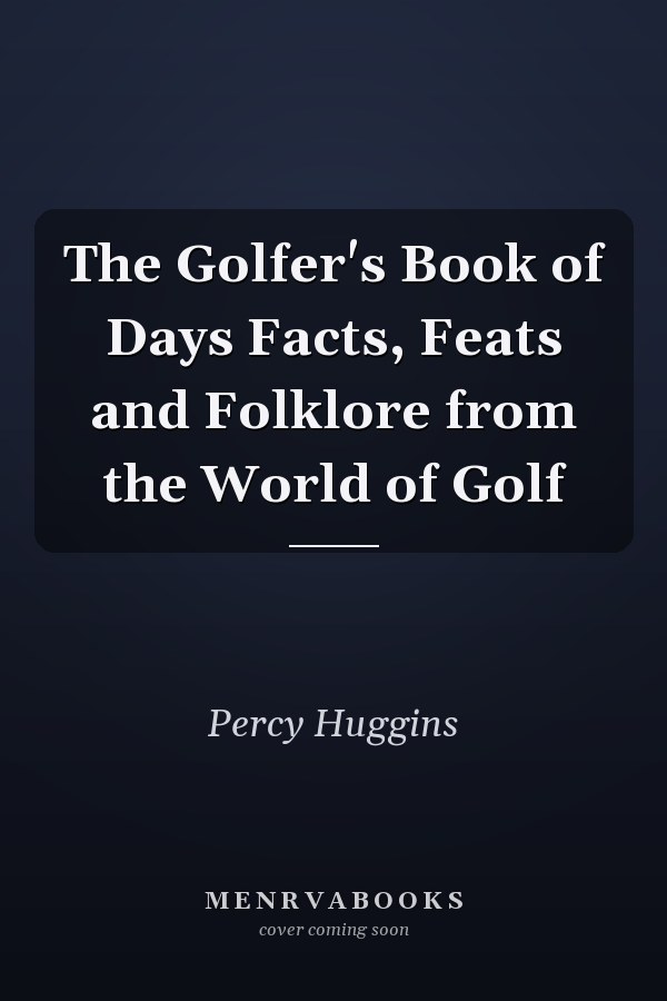 The Golfer's Book of Days Facts, Feats and Folklore from the World of Golf