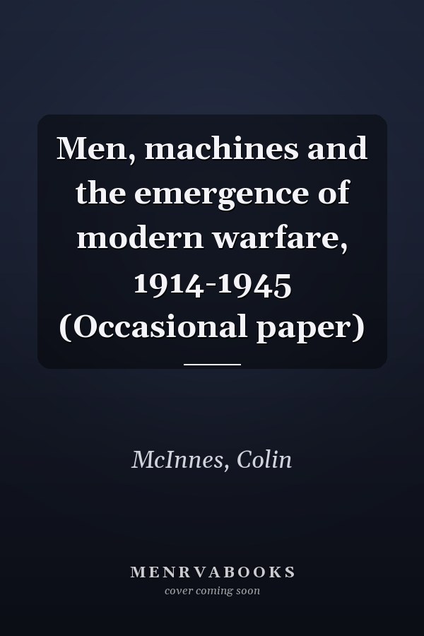 Men, machines and the emergence of modern warfare, 1914-1945 (Occasional paper)