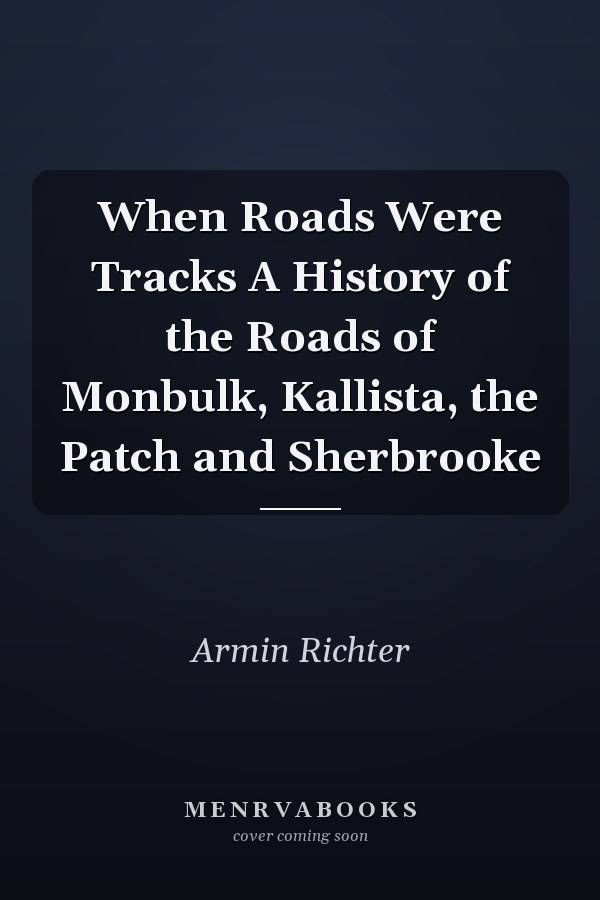 When Roads Were Tracks A History of the Roads of Monbulk, Kallista, the Patch and Sherbrooke