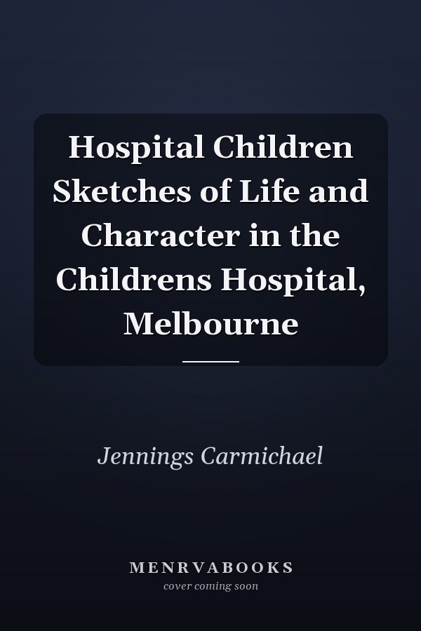 Hospital Children Sketches of Life and Character in the Childrens Hospital, Melbourne