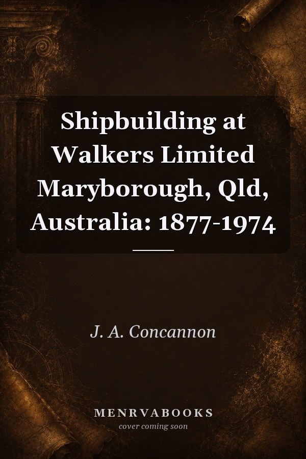 Shipbuilding at Walkers Limited Maryborough, Qld, Australia: 1877-1974