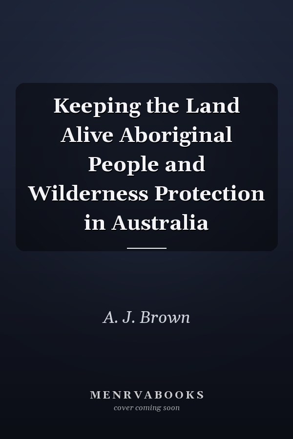 Keeping the Land Alive Aboriginal People and Wilderness Protection in Australia