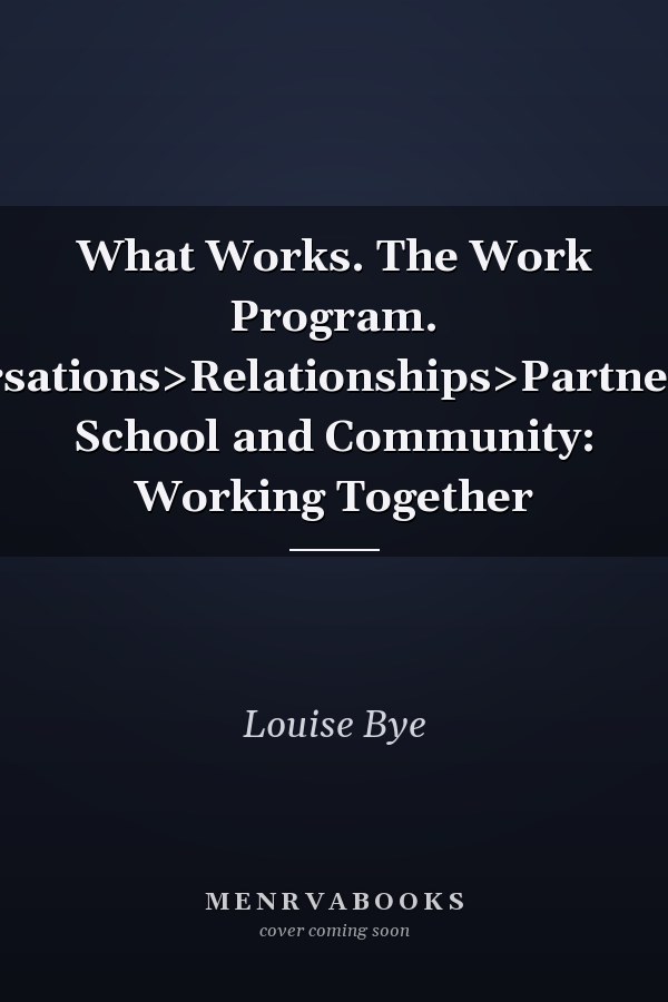 What Works. The Work Program. Conversations>Relationships>Partnerships. School and Community: Working Together
