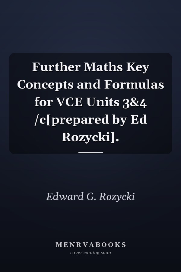 Further Maths Key Concepts and Formulas for VCE Units 3&4 /c[prepared by Ed Rozycki].