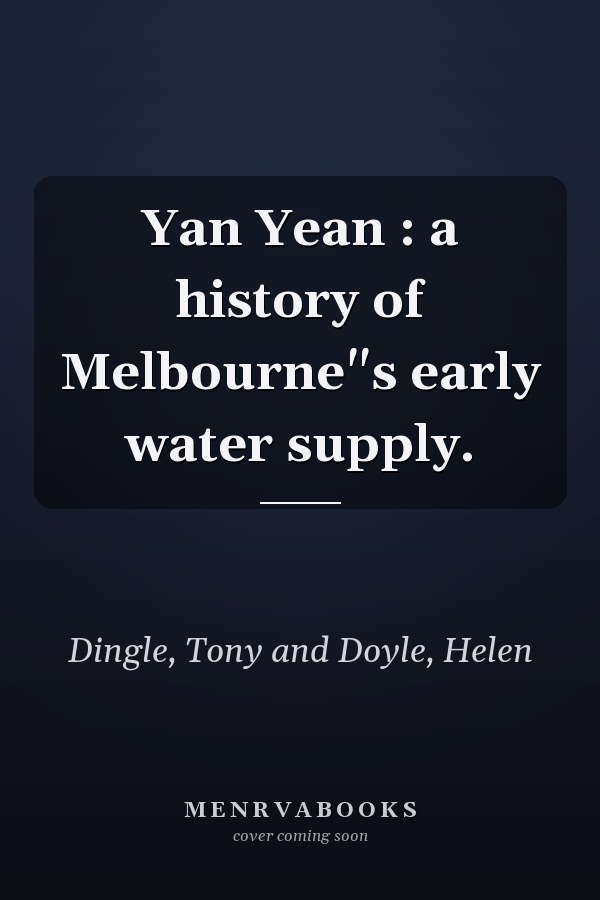 Yan Yean : a history of Melbourne"s early water supply.