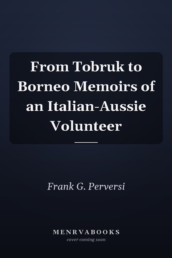 From Tobruk to Borneo Memoirs of an Italian-Aussie Volunteer