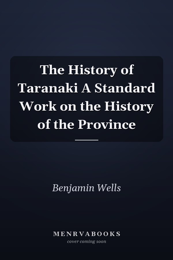 The History of Taranaki A Standard Work on the History of the Province