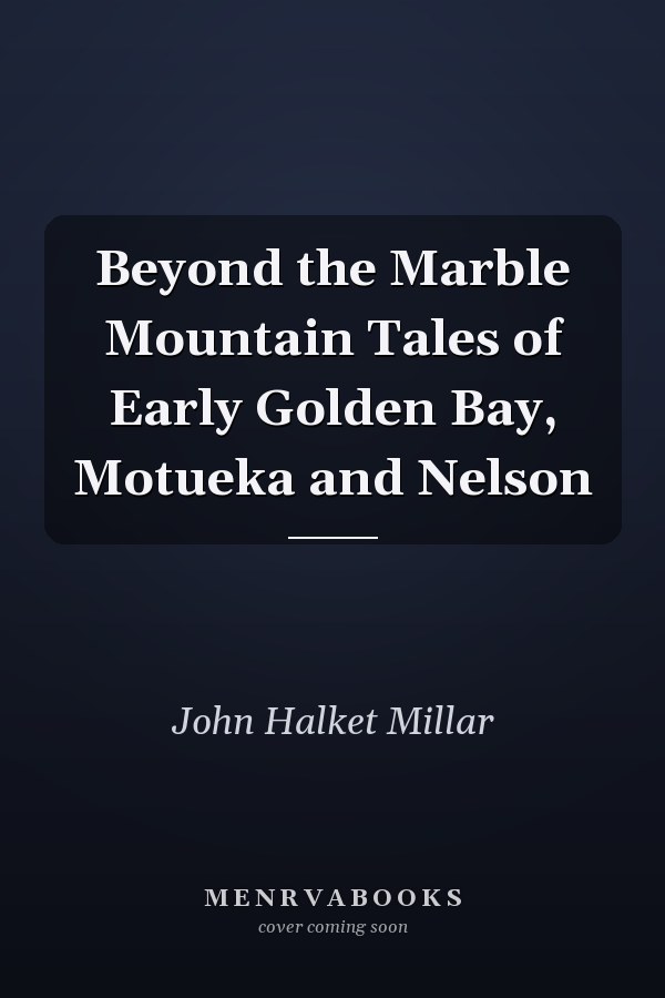 Beyond the Marble Mountain Tales of Early Golden Bay, Motueka and Nelson
