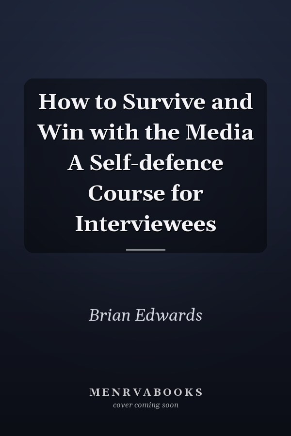 How to Survive and Win with the Media A Self-defence Course for Interviewees