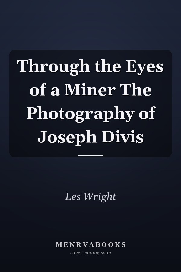 Through the Eyes of a Miner The Photography of Joseph Divis