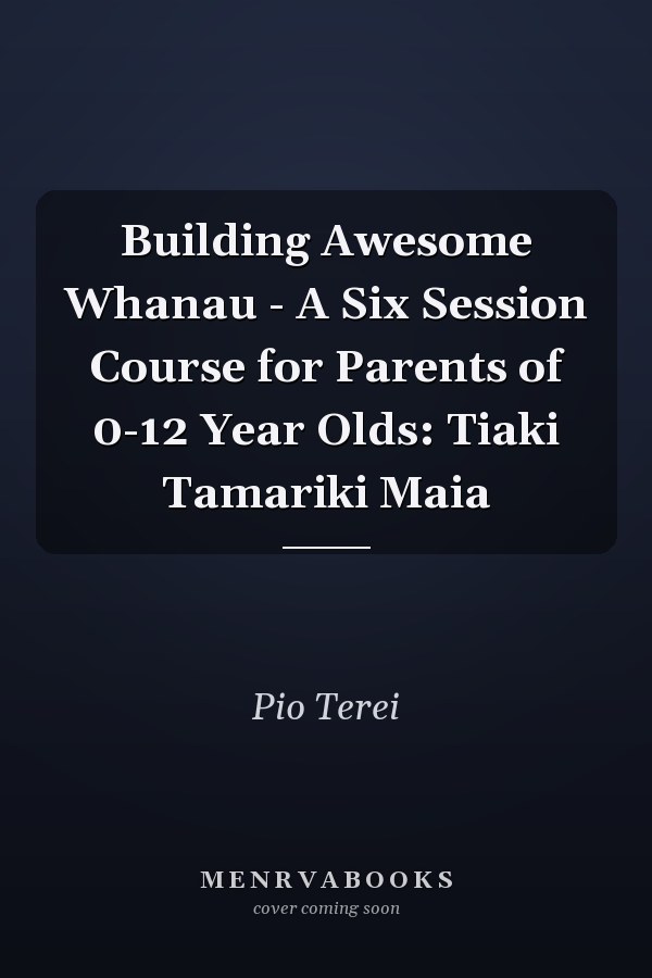 Building Awesome Whanau - A Six Session Course for Parents of 0-12 Year Olds: Tiaki Tamariki Maia