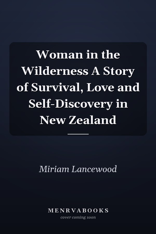 Woman in the Wilderness A Story of Survival, Love and Self-Discovery in New Zealand