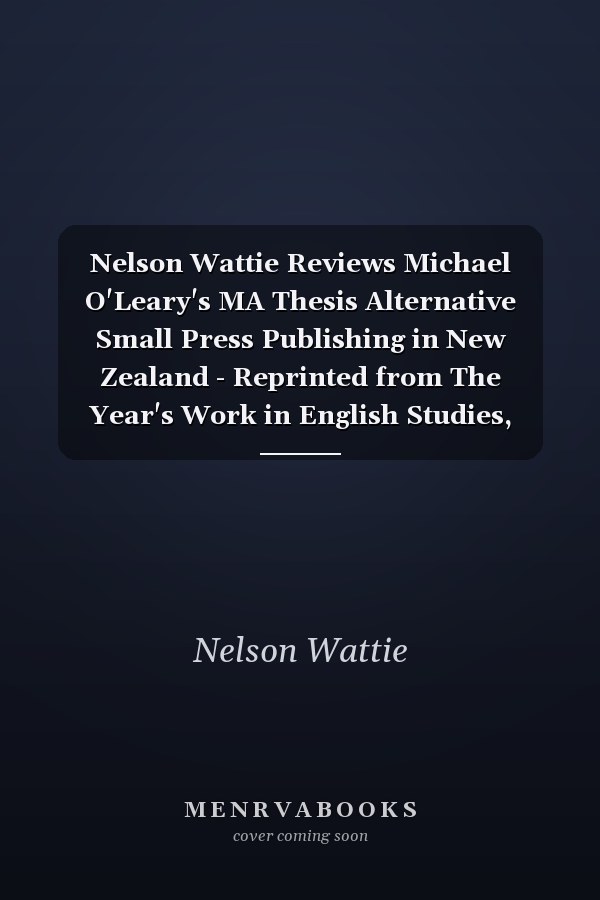 Nelson Wattie Reviews Michael O'Leary's MA Thesis Alternative Small Press Publishing in New Zealand - Reprinted from The Year's Work in English Studies, Volume 89