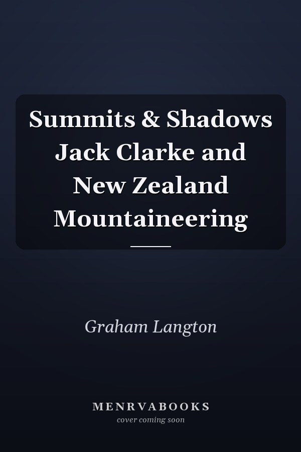 Summits & Shadows Jack Clarke and New Zealand Mountaineering