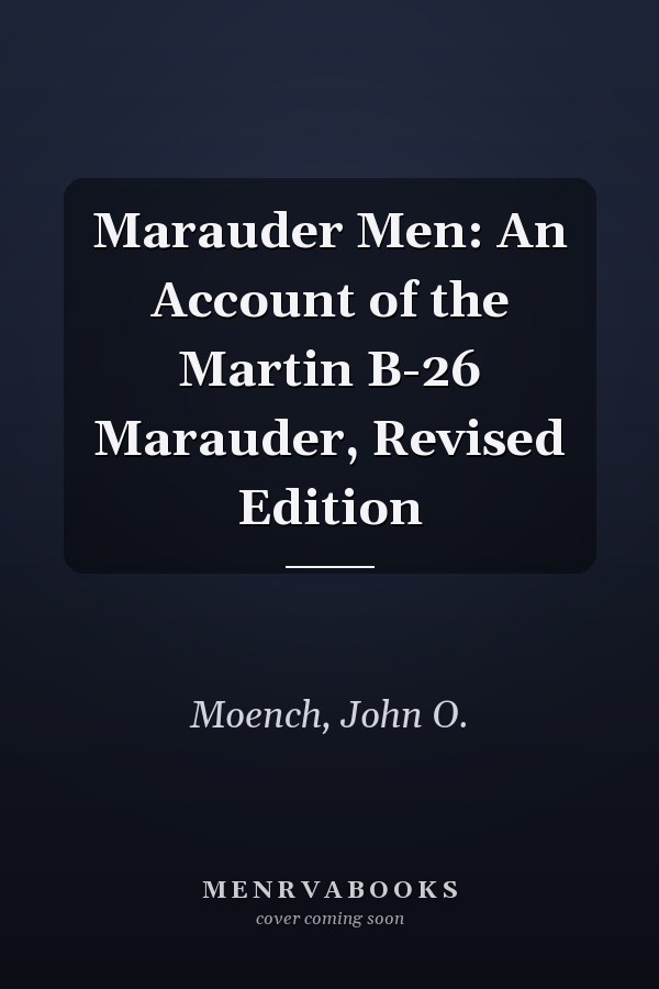 Marauder Men: An Account of the Martin B-26 Marauder, Revised Edition