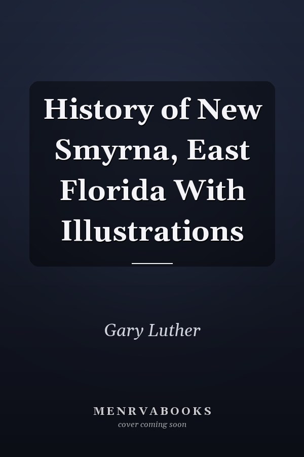 History of New Smyrna, East Florida With Illustrations
