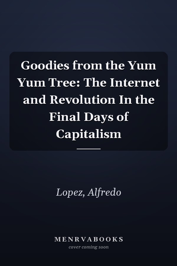 Goodies from the Yum Yum Tree: The Internet and Revolution In the Final Days of Capitalism